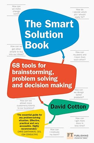 The Smart Solution Book : 68 Tools for Brainstorming, Problem Solving and Decision Making - David Cotton