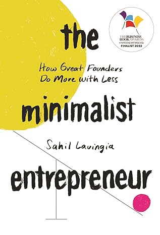 The Minimalist Entrepreneur : How Great Founders Do More With Less - Sahil Lavingia