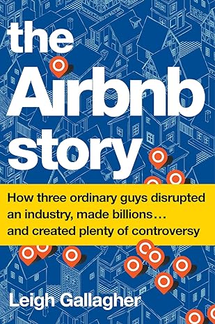 The Airbnb Story : How Three Ordinary Guys Disrupted an Industry, Made Billions . . . and Created Plenty of Controversy - Leigh Gallagher