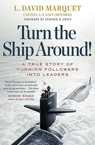 Turn the Ship Around! A True Story of Turning Followers into Leaders by L. David Marquet